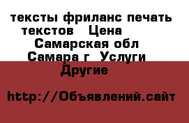 тексты,фриланс печать текстов › Цена ­ 300 - Самарская обл., Самара г. Услуги » Другие   